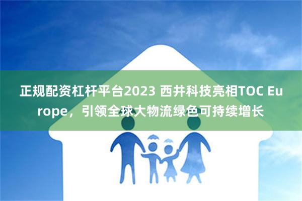 正规配资杠杆平台2023 西井科技亮相TOC Europe，引领全球大物流绿色可持续增长