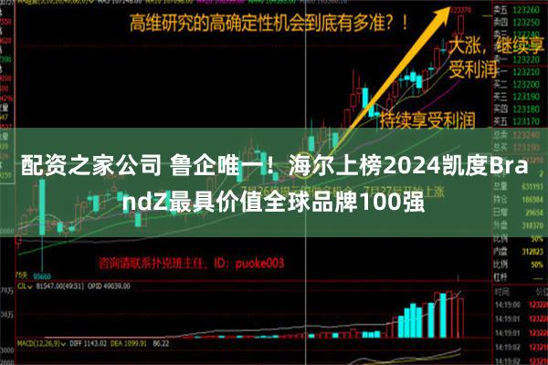 配资之家公司 鲁企唯一！海尔上榜2024凯度BrandZ最具价值全球品牌100强