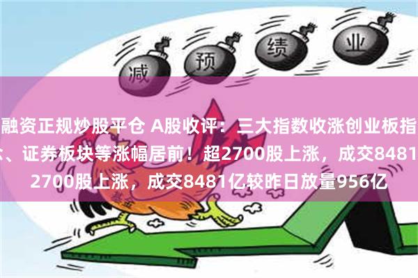 融资正规炒股平仓 A股收评：三大指数收涨创业板指涨0.76%，CPO概念、证券板块等涨幅居前！超2700股上涨，成交8481亿较昨日放量956亿