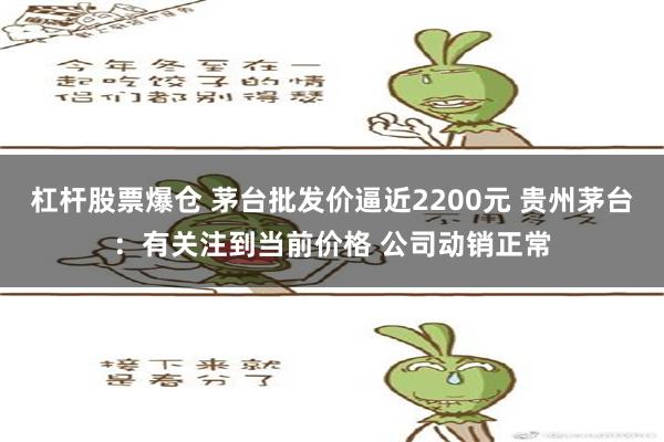 杠杆股票爆仓 茅台批发价逼近2200元 贵州茅台：有关注到当前价格 公司动销正常