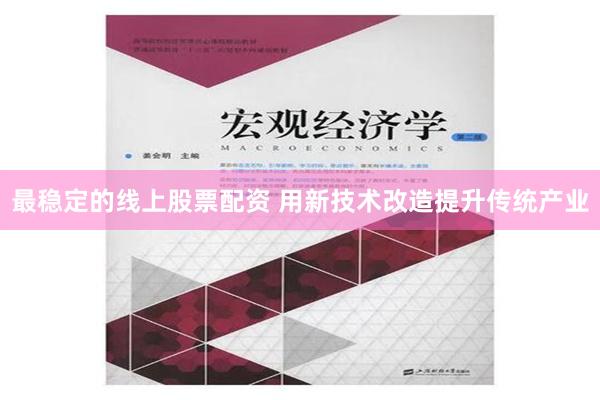 最稳定的线上股票配资 用新技术改造提升传统产业