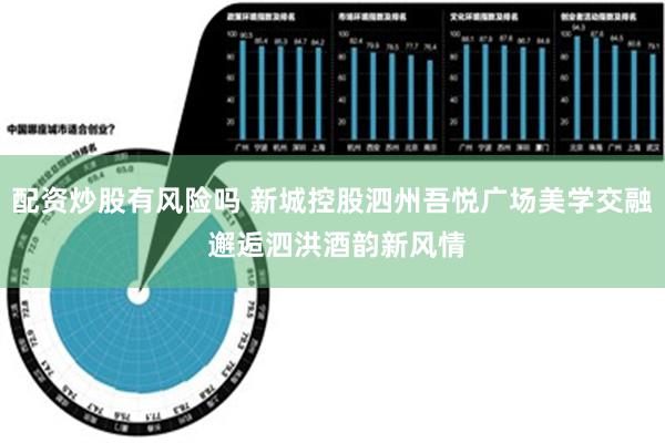 配资炒股有风险吗 新城控股泗州吾悦广场美学交融 邂逅泗洪酒韵新风情