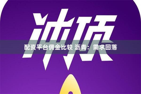 配资平台佣金比较 沥青：需求回落