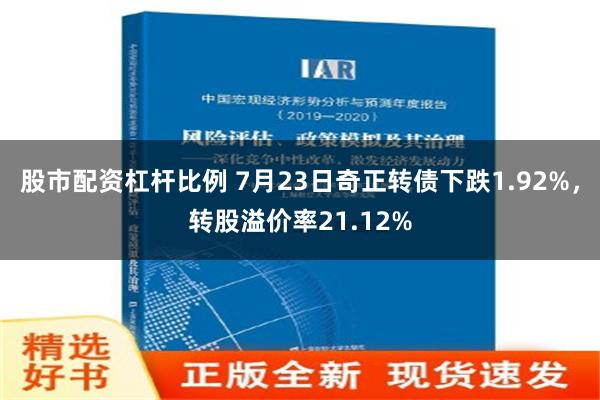 股市配资杠杆比例 7月23日奇正转债下跌1.92%，转股溢价率21.12%