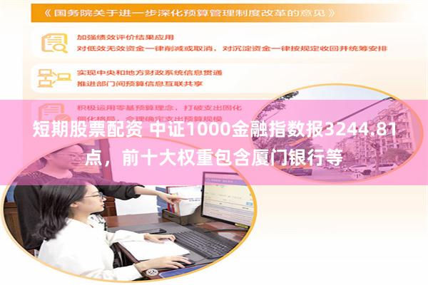 短期股票配资 中证1000金融指数报3244.81点，前十大权重包含厦门银行等