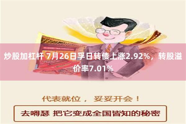 炒股加杠杆 7月26日孚日转债上涨2.92%，转股溢价率7.01%