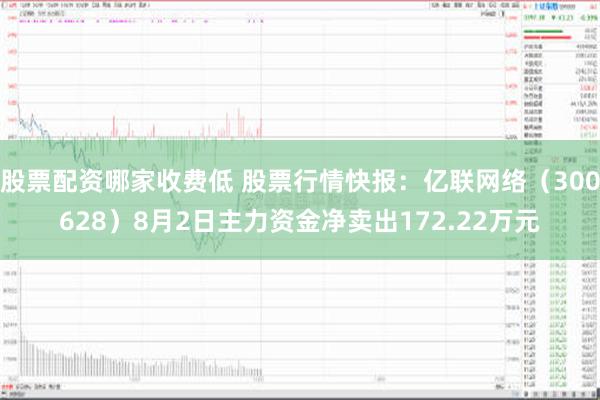 股票配资哪家收费低 股票行情快报：亿联网络（300628）8月2日主力资金净卖出172.22万元