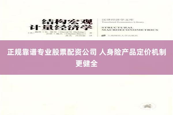 正规靠谱专业股票配资公司 人身险产品定价机制更健全