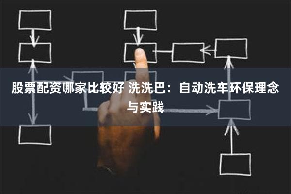 股票配资哪家比较好 洗洗巴：自动洗车环保理念与实践