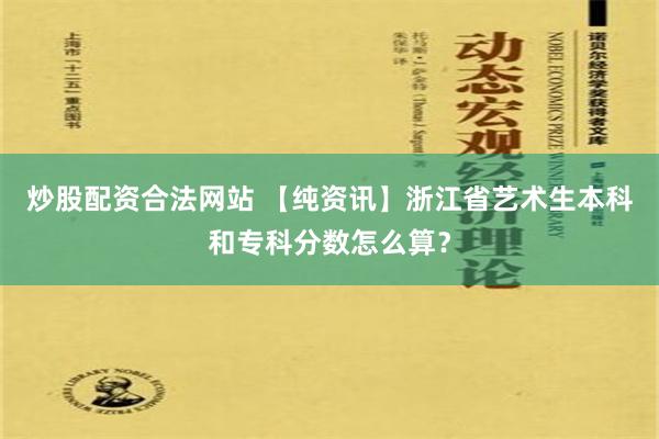 炒股配资合法网站 【纯资讯】浙江省艺术生本科和专科分数怎么算？