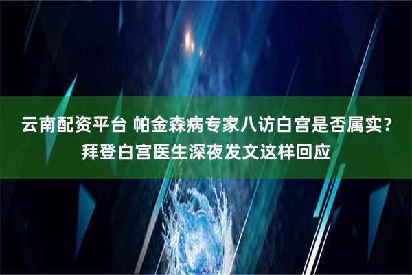 云南配资平台 帕金森病专家八访白宫是否属实？拜登白宫医生深夜发文这样回应