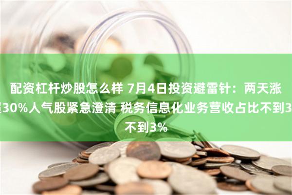 配资杠杆炒股怎么样 7月4日投资避雷针：两天涨超30%人气股紧急澄清 税务信息化业务营收占比不到3%