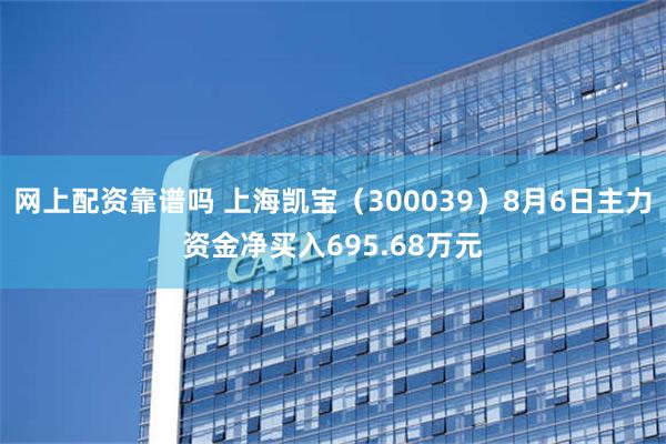 网上配资靠谱吗 上海凯宝（300039）8月6日主力资金净买入695.68万元