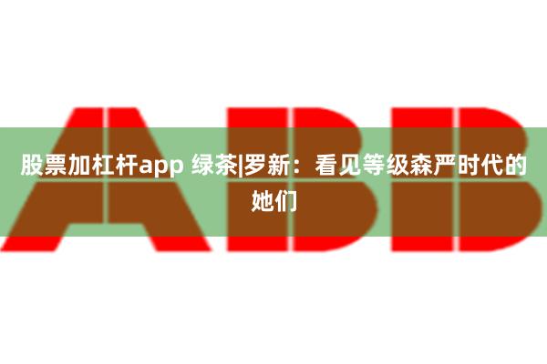 股票加杠杆app 绿茶|罗新：看见等级森严时代的她们