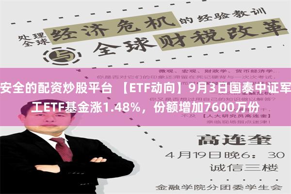 安全的配资炒股平台 【ETF动向】9月3日国泰中证军工ETF基金涨1.48%，份额增加7600万份