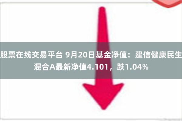 股票在线交易平台 9月20日基金净值：建信健康民生混合A最新净值4.101，跌1.04%