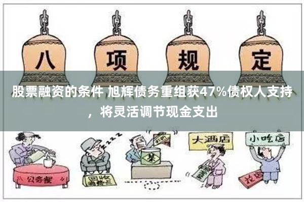 股票融资的条件 旭辉债务重组获47%债权人支持，将灵活调节现金支出