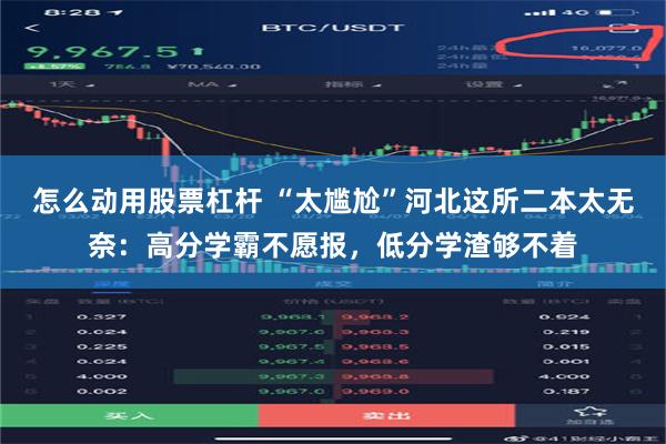怎么动用股票杠杆 “太尴尬”河北这所二本太无奈：高分学霸不愿报，低分学渣够不着