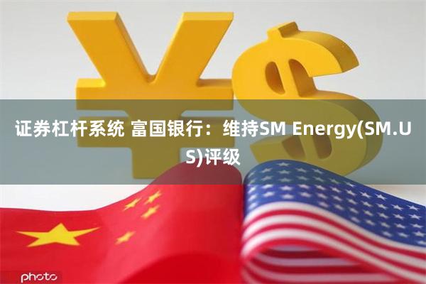 证券杠杆系统 富国银行：维持SM Energy(SM.US)评级