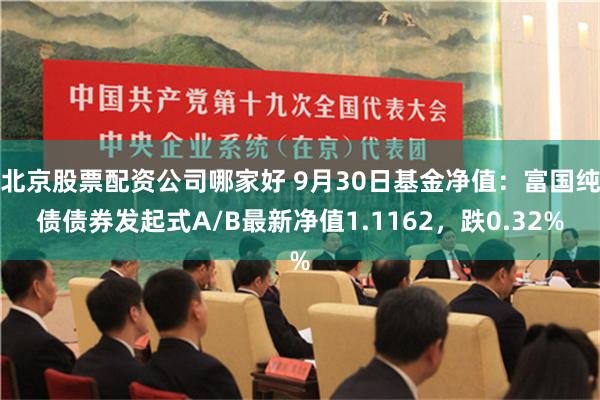 北京股票配资公司哪家好 9月30日基金净值：富国纯债债券发起式A/B最新净值1.1162，跌0.32%