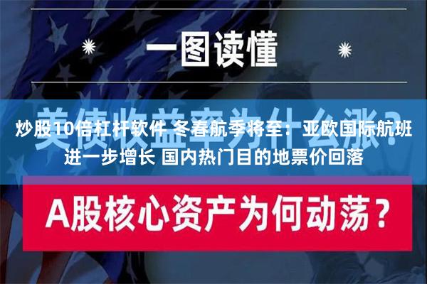 炒股10倍杠杆软件 冬春航季将至：亚欧国际航班进一步增长 国内热门目的地票价回落