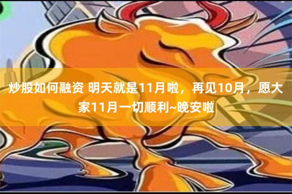 炒股如何融资 明天就是11月啦，再见10月，愿大家11月一切顺利~晚安啦