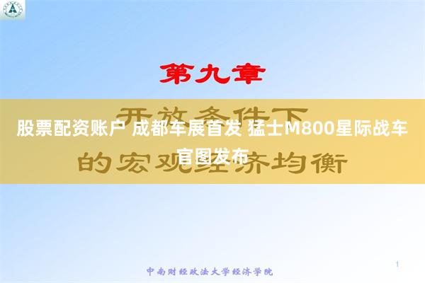 股票配资账户 成都车展首发 猛士M800星际战车官图发布