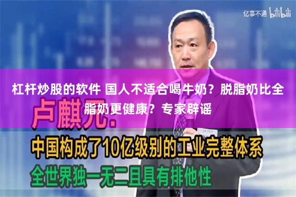 杠杆炒股的软件 国人不适合喝牛奶？脱脂奶比全脂奶更健康？专家辟谣