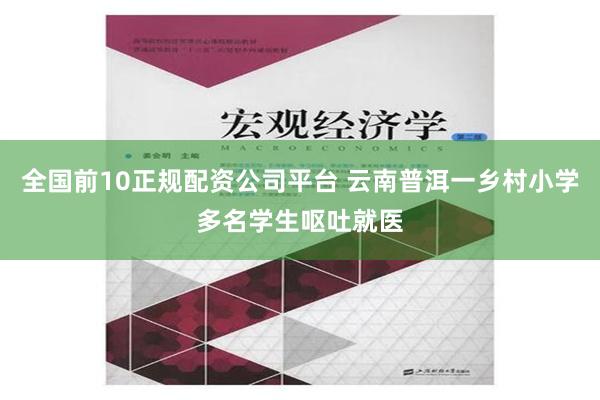 全国前10正规配资公司平台 云南普洱一乡村小学多名学生呕吐就医