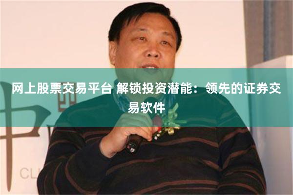 网上股票交易平台 解锁投资潜能：领先的证券交易软件