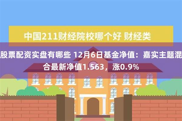 股票配资实盘有哪些 12月6日基金净值：嘉实主题混合最新净值1.563，涨0.9%