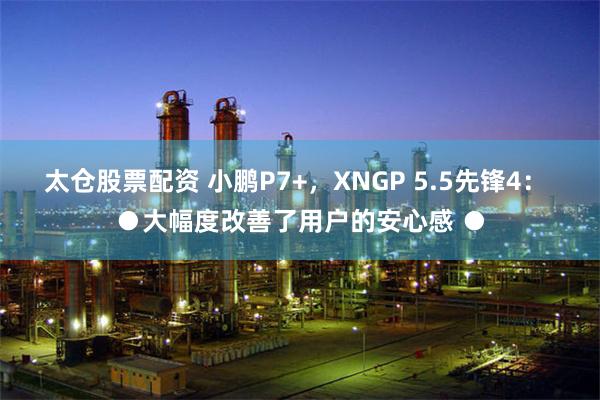 太仓股票配资 小鹏P7+，XNGP 5.5先锋4： ●大幅度改善了用户的安心感 ●