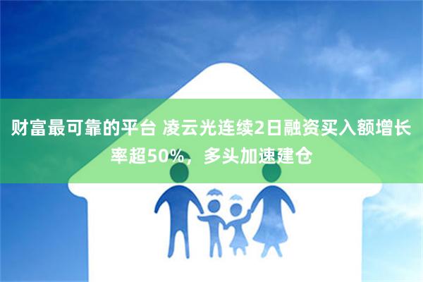 财富最可靠的平台 凌云光连续2日融资买入额增长率超50%，多头加速建仓