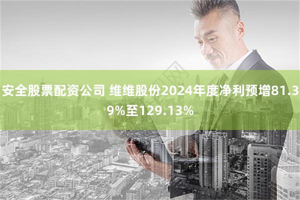 安全股票配资公司 维维股份2024年度净利预增81.39%至129.13%