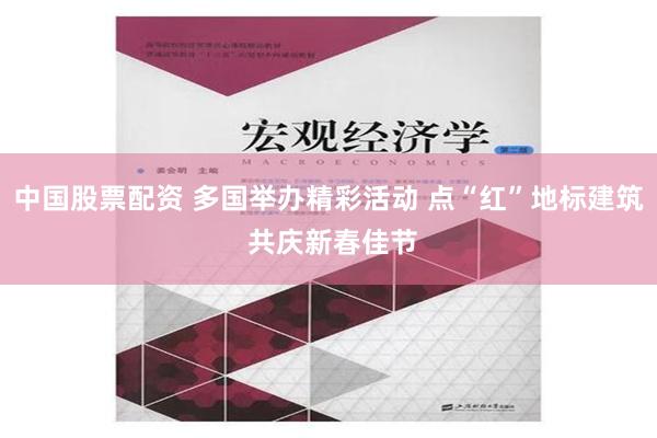 中国股票配资 多国举办精彩活动 点“红”地标建筑 共庆新春佳节