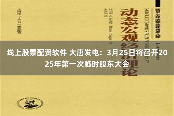 线上股票配资软件 大唐发电：3月25日将召开2025年第一次临时股东大会